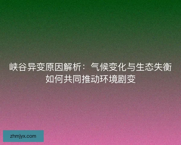 峡谷异变原因解析：气候变化与生态失衡如何共同推动环境剧变
