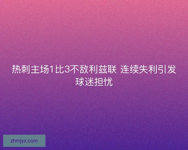 热刺主场1比3不敌利兹联 连续失利引发球迷担忧