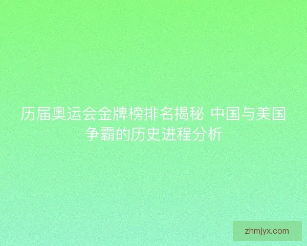 历届奥运会金牌榜排名揭秘 中国与美国争霸的历史进程分析