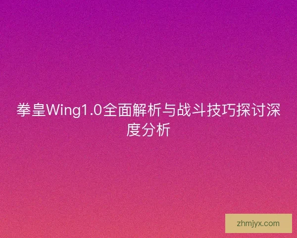 拳皇Wing1.0全面解析与战斗技巧探讨深度分析 拳皇Wing1.0全面解析与战斗技巧探讨深度分析