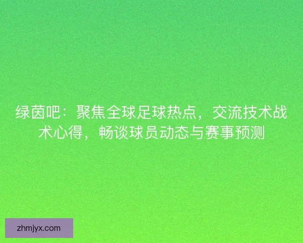 绿茵吧:聚焦全球足球热点,交流技术战术心得,畅谈球员动态与赛事预测 绿茵吧:聚焦全球足球热点,交流技术战术心得,畅谈球员动态与赛事预测