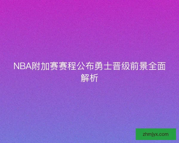 NBA附加赛赛程公布勇士晋级前景全面解析